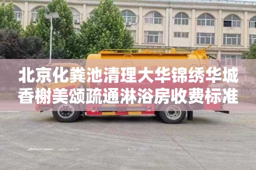 北京化粪池清理大华锦绣华城香榭美颂疏通淋浴房收费标准