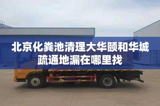 北京化粪池清理大华颐和华城疏通地漏在哪里找