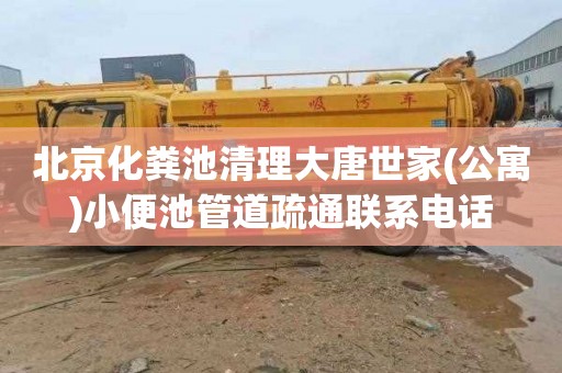 北京化粪池清理大唐世家(公寓)小便池管道疏通联系电话