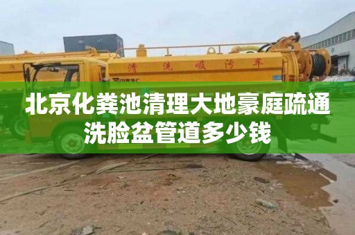 北京化粪池清理大地豪庭疏通洗脸盆管道多少钱