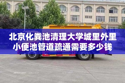 北京化粪池清理大学城里外里小便池管道疏通需要多少钱