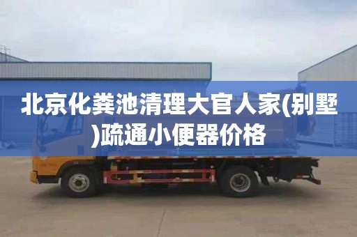 北京化粪池清理大官人家(别墅)疏通小便器价格