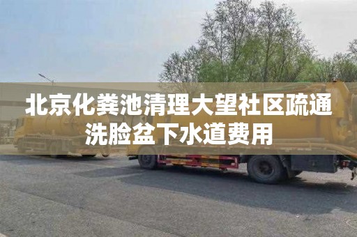 北京化粪池清理大望社区疏通洗脸盆下水道费用
