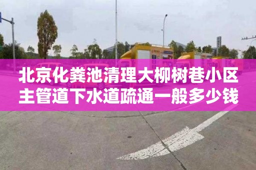北京化粪池清理大柳树巷小区主管道下水道疏通一般多少钱