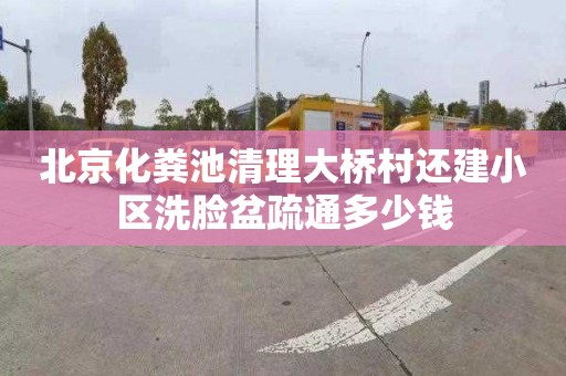 北京化粪池清理大桥村还建小区洗脸盆疏通多少钱