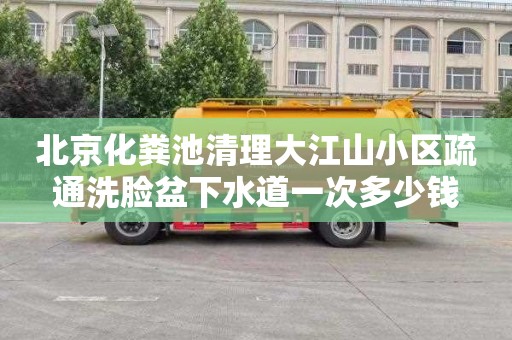北京化粪池清理大江山小区疏通洗脸盆下水道一次多少钱