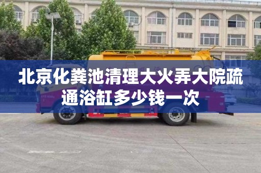 北京化粪池清理大火弄大院疏通浴缸多少钱一次