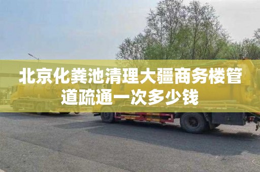北京化粪池清理大疆商务楼管道疏通一次多少钱