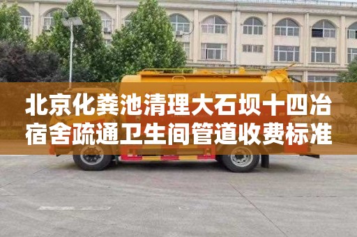 北京化粪池清理大石坝十四冶宿舍疏通卫生间管道收费标准