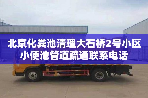 北京化粪池清理大石桥2号小区小便池管道疏通联系电话