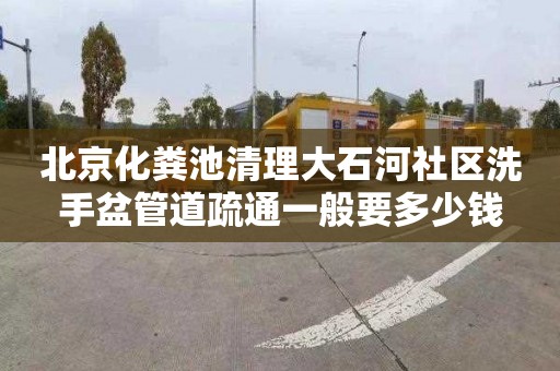 北京化粪池清理大石河社区洗手盆管道疏通一般要多少钱