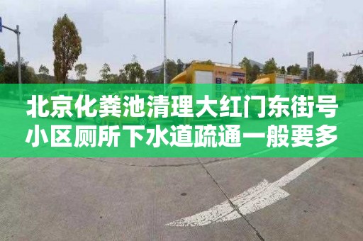 北京化粪池清理大红门东街号小区厕所下水道疏通一般要多少钱