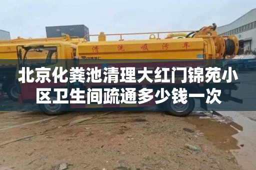 北京化粪池清理大红门锦苑小区卫生间疏通多少钱一次