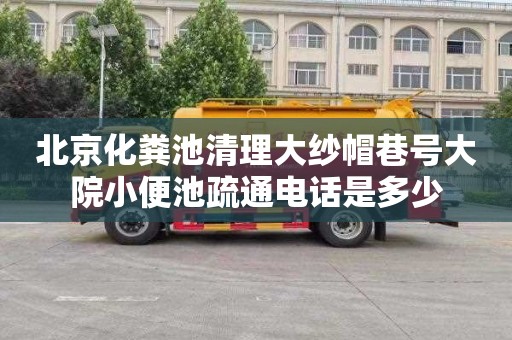 北京化粪池清理大纱帽巷号大院小便池疏通电话是多少