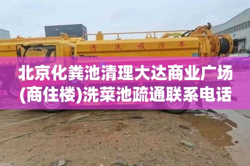 北京化粪池清理大达商业广场(商住楼)洗菜池疏通联系电话