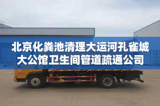 北京化粪池清理大运河孔雀城大公馆卫生间管道疏通公司