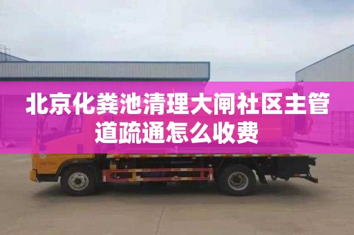 北京化粪池清理大闸社区主管道疏通怎么收费