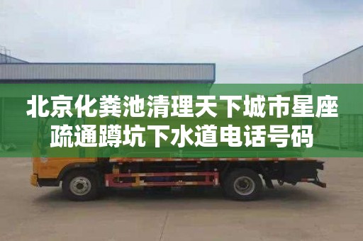北京化粪池清理天下城市星座疏通蹲坑下水道电话号码