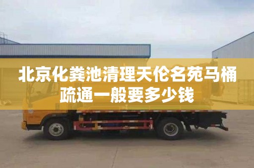 北京化粪池清理天伦名苑马桶疏通一般要多少钱