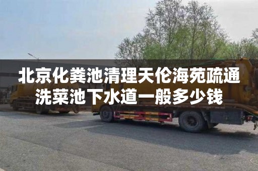 北京化粪池清理天伦海苑疏通洗菜池下水道一般多少钱