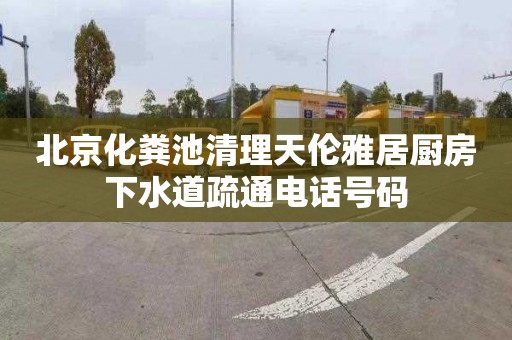 北京化粪池清理天伦雅居厨房下水道疏通电话号码