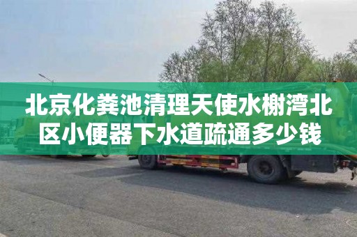 北京化粪池清理天使水榭湾北区小便器下水道疏通多少钱