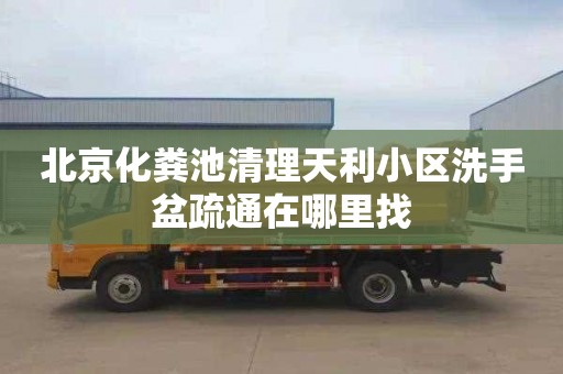 北京化粪池清理天利小区洗手盆疏通在哪里找