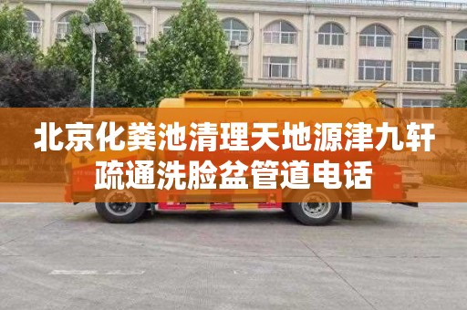 北京化粪池清理天地源津九轩疏通洗脸盆管道电话