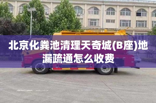 北京化粪池清理天奇城(B座)地漏疏通怎么收费
