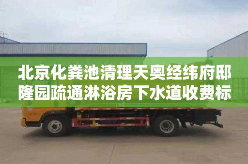 北京化粪池清理天奥经纬府邸隆园疏通淋浴房下水道收费标准