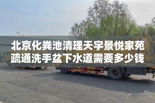 北京化粪池清理天宇景悦家苑疏通洗手盆下水道需要多少钱