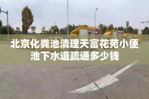 北京化粪池清理天富花苑小便池下水道疏通多少钱