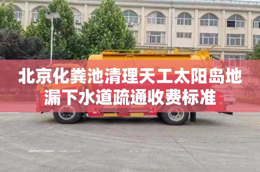 北京化粪池清理天工太阳岛地漏下水道疏通收费标准