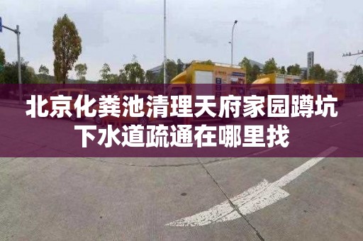 北京化粪池清理天府家园蹲坑下水道疏通在哪里找