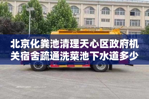 北京化粪池清理天心区政府机关宿舍疏通洗菜池下水道多少钱