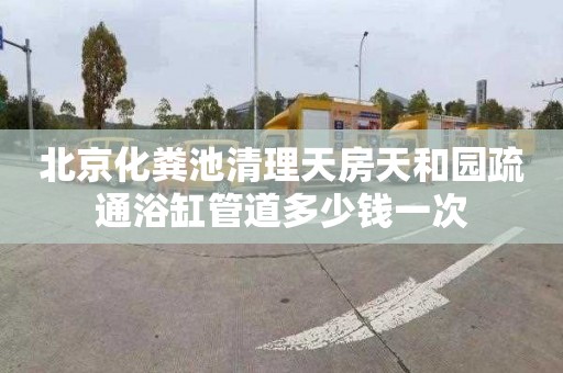 北京化粪池清理天房天和园疏通浴缸管道多少钱一次