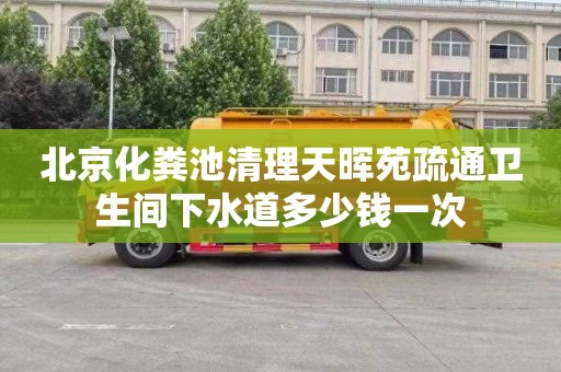 北京化粪池清理天晖苑疏通卫生间下水道多少钱一次