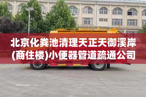 北京化粪池清理天正天御溪岸(商住楼)小便器管道疏通公司