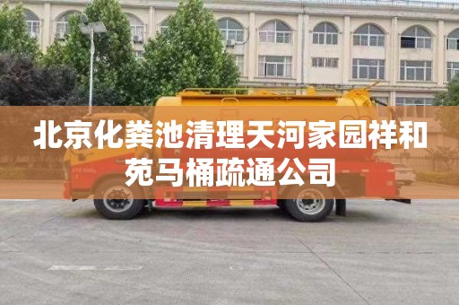 北京化粪池清理天河家园祥和苑马桶疏通公司
