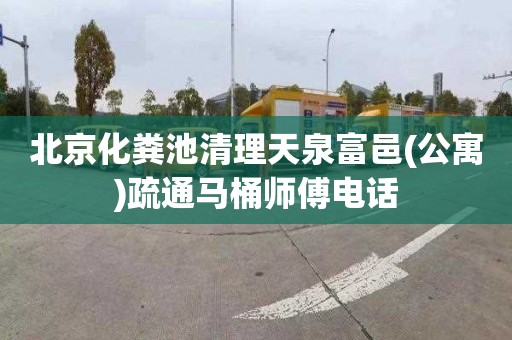 北京化粪池清理天泉富邑(公寓)疏通马桶师傅电话