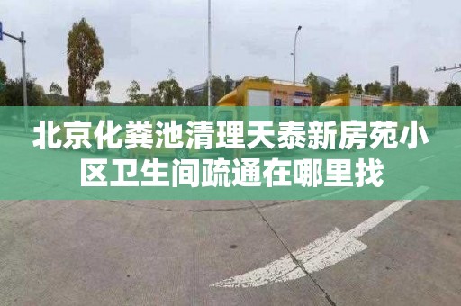 北京化粪池清理天泰新房苑小区卫生间疏通在哪里找