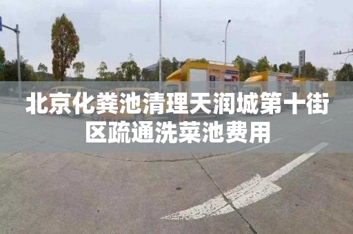 北京化粪池清理天润城第十街区疏通洗菜池费用