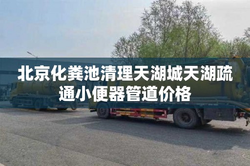北京化粪池清理天湖城天湖疏通小便器管道价格