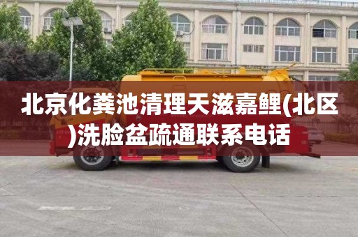 北京化粪池清理天滋嘉鲤(北区)洗脸盆疏通联系电话