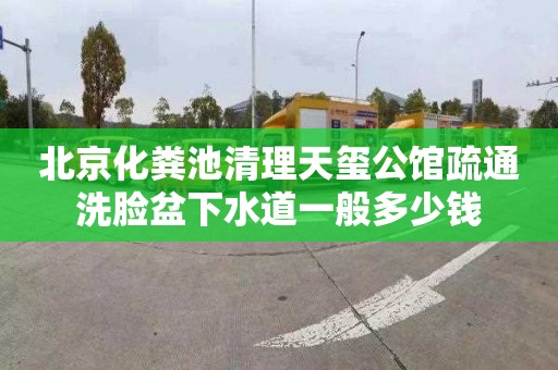 北京化粪池清理天玺公馆疏通洗脸盆下水道一般多少钱