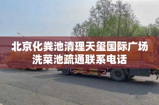 北京化粪池清理天玺国际广场洗菜池疏通联系电话