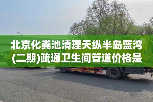 北京化粪池清理天纵半岛蓝湾(二期)疏通卫生间管道价格是多少