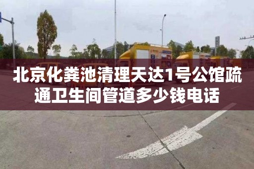 北京化粪池清理天达1号公馆疏通卫生间管道多少钱电话