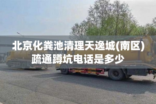 北京化粪池清理天逸城(南区)疏通蹲坑电话是多少