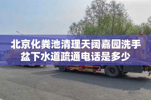 北京化粪池清理天阔嘉园洗手盆下水道疏通电话是多少